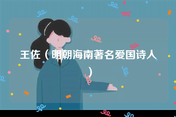 <a href=/renwu/30365.html target=_blank class=infotextkey>王佐</a>（<a href=/chaodai/ming.html target=_blank class=infotextkey>明朝</a>海南著名爱国诗人）